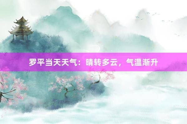 罗平当天天气：晴转多云，气温渐升