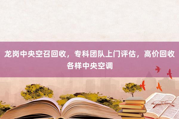 龙岗中央空召回收，专科团队上门评估，高价回收各样中央空调